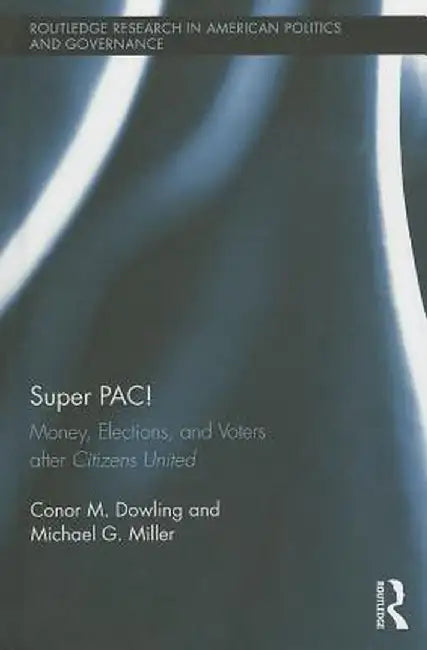 Super PAC!: Money, Elections, and Voters After Citizens United by Conor M. Dowling