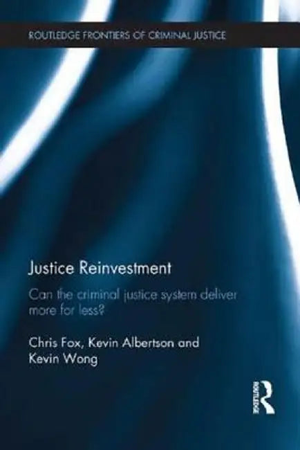 Justice Reinvestment: Can the Criminal Justice System Deliver More for Less? by Chris Fox