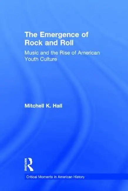 The Emergence of Rock and Roll: Music and the Rise of American Youth Culture by Mitchell K. Hall