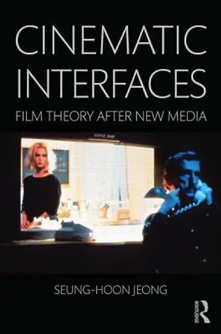 Cinematic Interfaces: Film Theory After New Media by Seung-hoon Jeong
