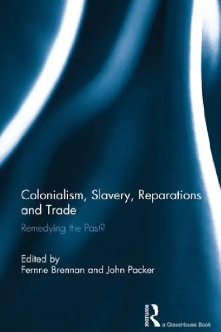 Colonialism, Slavery, Reparations and Trade: Remedying the 'Past'? by Fernne Brennan, John Packer