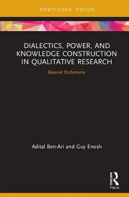 Dialectics, Power, and Knowledge Construction in Qualitative Research: Beyond Dichotomy by Adital Ben-Ari