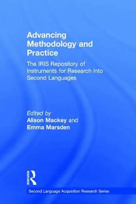 Advancing Methodology and Practice: The Iris Repository of Instruments for Research Into Second Languages by Alison Mackey