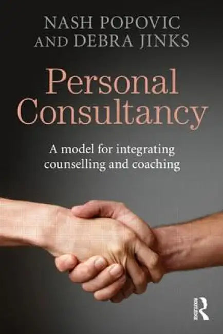 Personal Consultancy: A Model for Integrating Counselling and Coaching by Nash Popovic