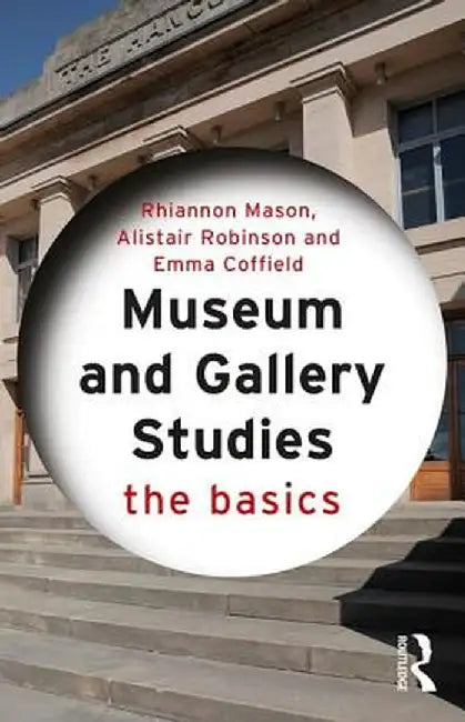 Museum and Gallery Studies: The Basics by Rhiannon Mason