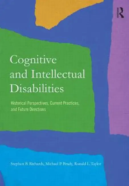 Cognitive and Intellectual Disabilities: Historical Perspectives, Current Practices, and Future Directions by Stephen B. Richards