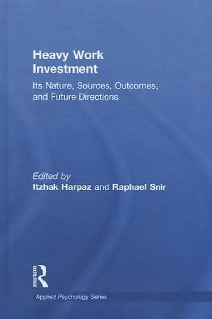 Heavy Work Investment: Its Nature, Sources, Outcomes, and Future Directions by Itzhak Harpaz