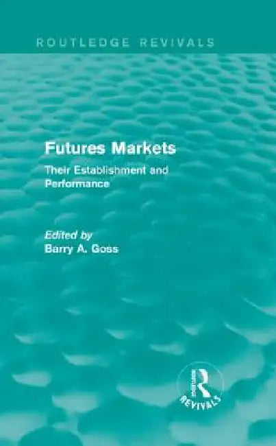 Futures Markets (Routledge Revivals): Their Establishment and Performance by Barry Goss