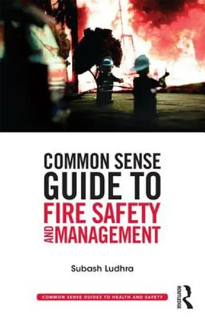 Common Sense Guide To Fire Safety And Management by Subash Ludhra