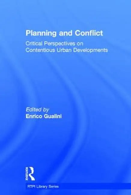 Planning and Conflict: Critical Perspectives on Contentious Urban Developments by Enrico Gualini