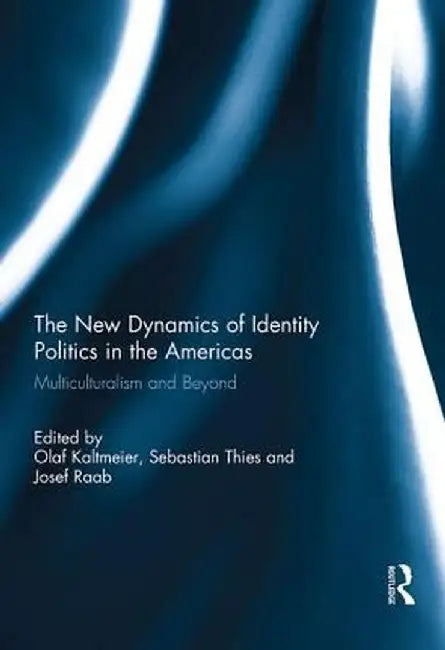 The New Dynamics of Identity Politics in the Americas: Multiculturalism and Beyond by Olaf Kaltmeier