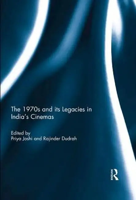 The 1970s and Its Legacies in India's Cinemas by Priya Joshi