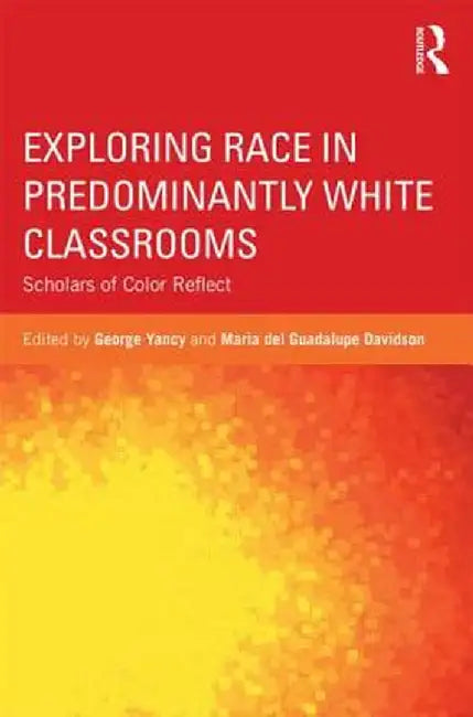 Exploring Race in Predominantly White Classrooms: Scholars of Color Reflect by George Yancy
