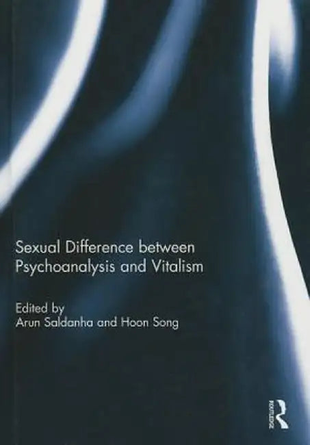 Sexual Difference Between Psychoanalysis and Vitalism by Arun Saldanha