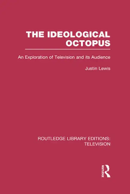 The Ideological Octopus: An Exploration of Television and Its Audience by Justin Lewis