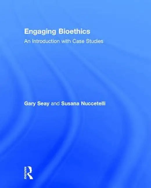 Engaging Bioethics: An Introduction with Case Studies by Gary Seay