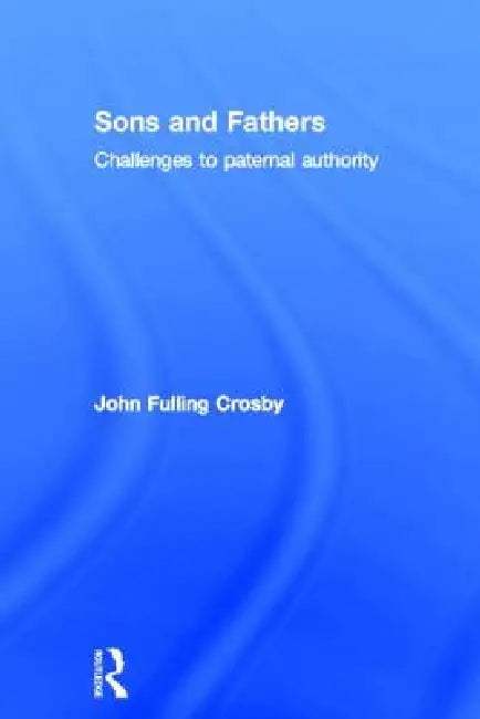 Sons and Fathers: Challenges to Paternal Authority by John Crosby
