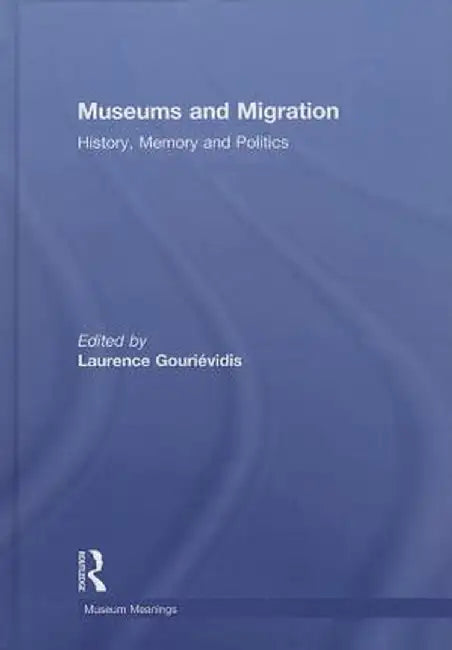 Museums and Migration: History, Memory and Politics by Laurence Gourievidis