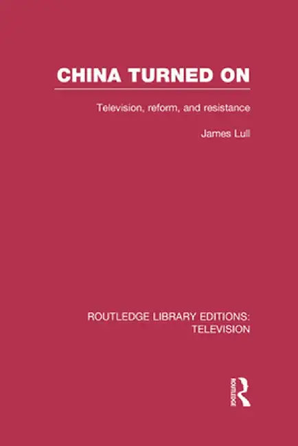 China Turned on: Television, Reform and Resistance by James Lull