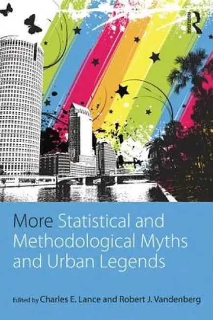 More Statistical and Methodological Myths and Urban Legends: Doctrine, Verity and Fable in Organizational and Social Sciences by Charles E. Lance