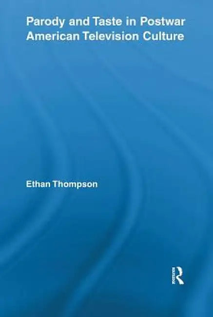 Parody and Taste in Postwar American Television Culture by Ethan Thompson