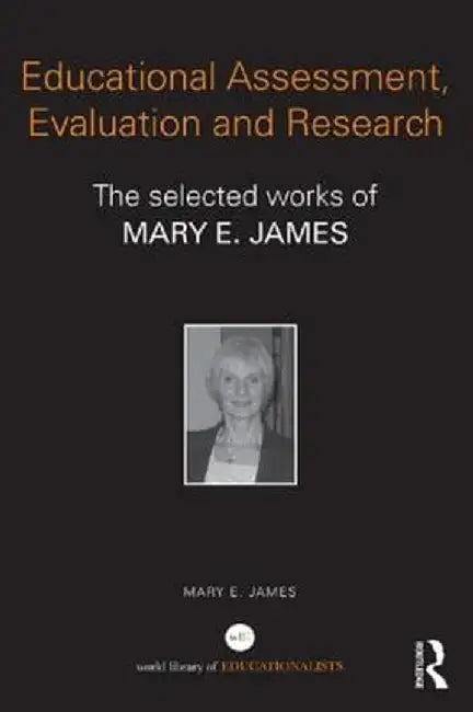Educational Assessment, Evaluation and Research: The Selected Works of Mary E. James by Mary James