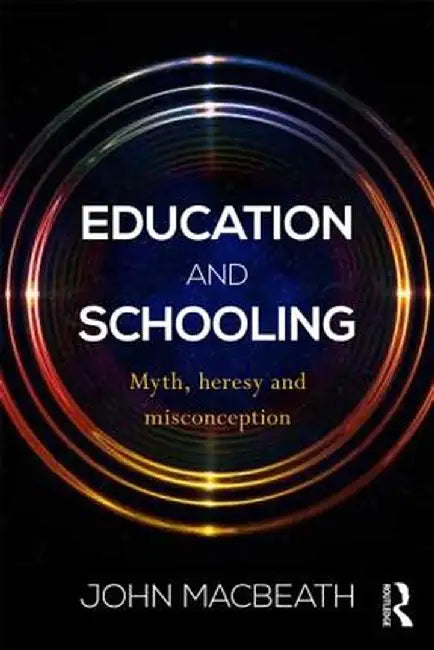 Education and Schooling: Myth, Heresy and Misconception by John MacBeath