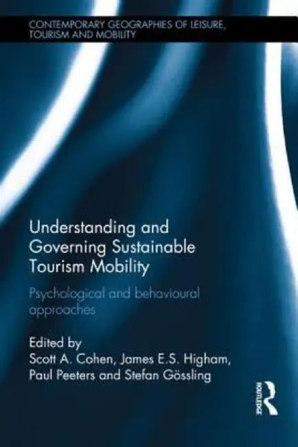 Understanding and Governing Sustainable Tourism Mobility: Psychological and Behavioural Approaches by Scott A. Cohen