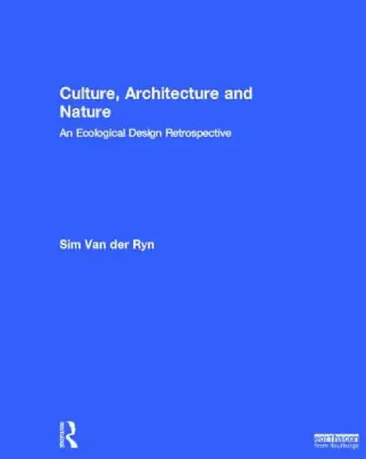 Culture, Architecture and Nature: An Ecological Design Retrospective by Sim Van der Ryn