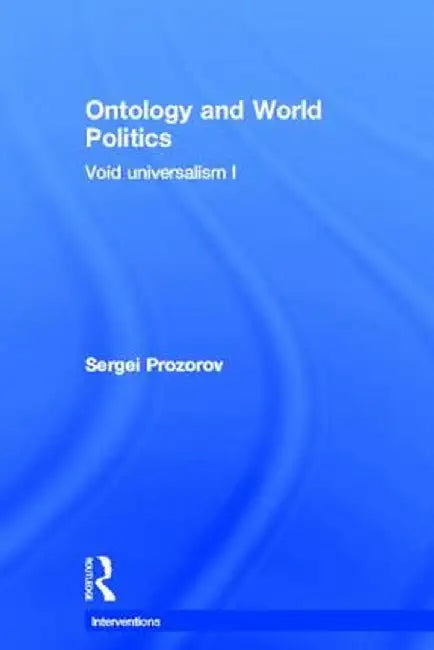 Ontology and World Politics: Void Universalism I by Sergei Prozorov