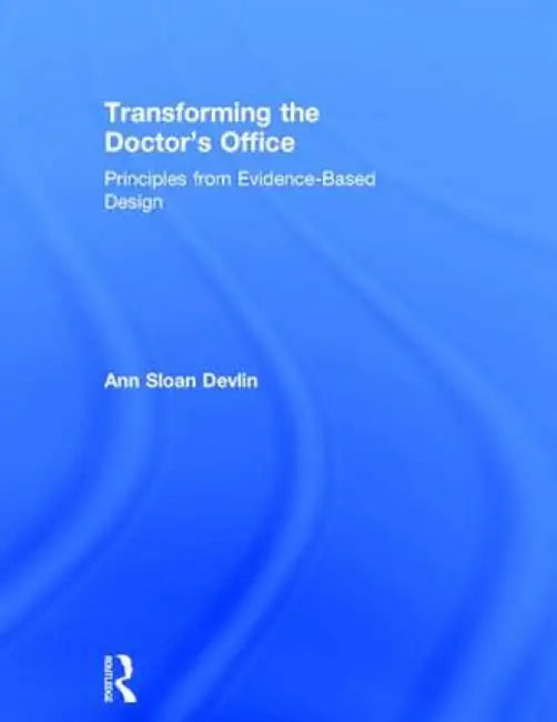 Transforming the Doctor's Office: Principles from Evidence-Based Design by Ann Sloan Devlin