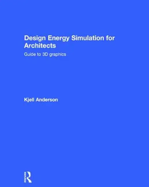 Design Energy Simulation for Architects: Guide to 3D Graphics by Kjell Anderson