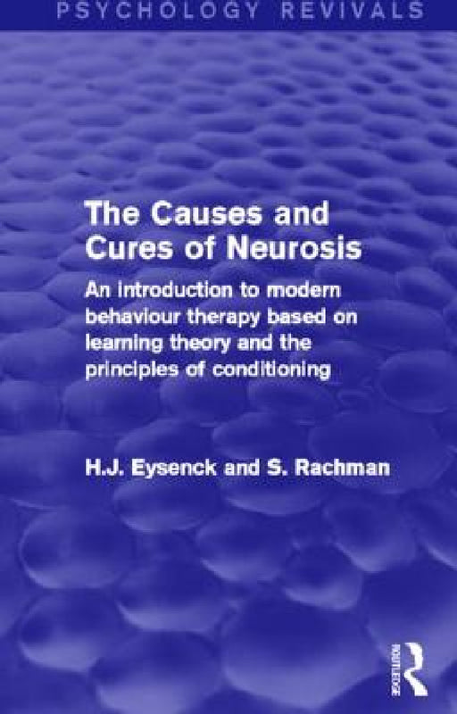 The Causes and Cures of Neurosis (Psychology Revivals): An Introduction to Modern Behaviour Therapy Based on Learning Theory and the Principles of Con by H. J. Eysenck, S. Rachman