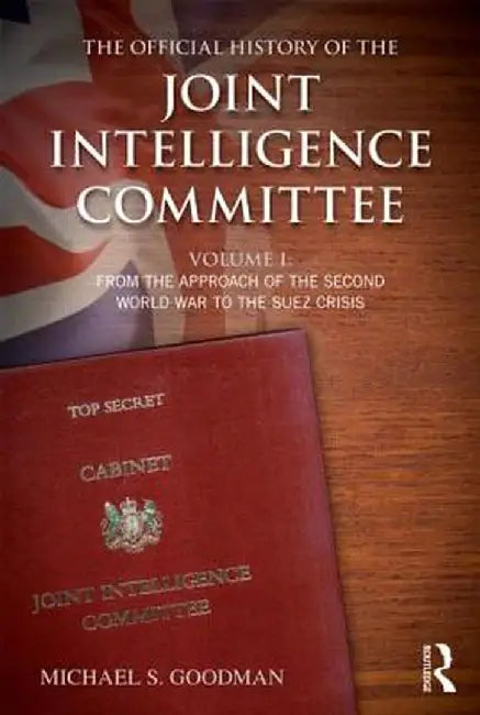 The Official History of the Joint Intelligence Committee, Volume I: From the Approach of the Second World War to the Suez Crisis by Michael S. Goodman