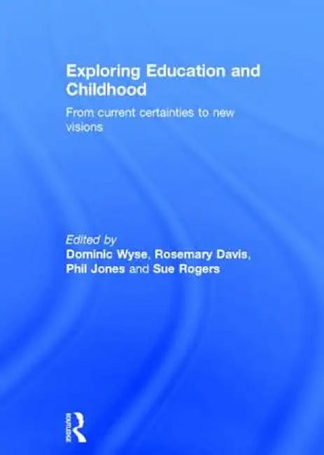 Exploring Education and Childhood: From Current Certainties to New Visions by Dominic Wyse