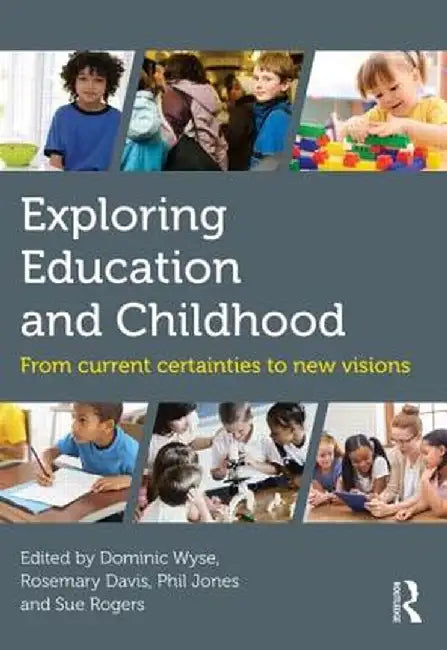 Exploring Education and Childhood: From Current Certainties to New Visions by Dominic Wyse