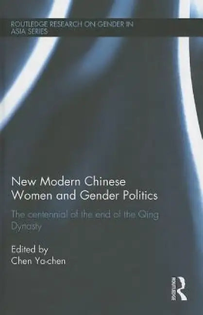 New Modern Chinese Women and Gender Politics: The Centennial of the End of the Qing Dynasty by Chen Ya-chen