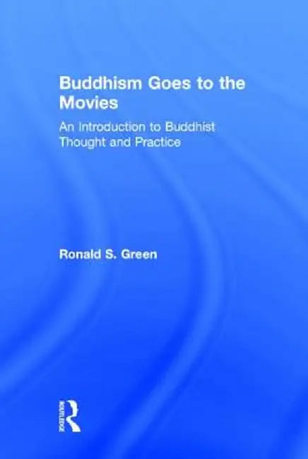 Buddhism Goes to the Movies: Introduction to Buddhist Thought and Practice by Ronald Green