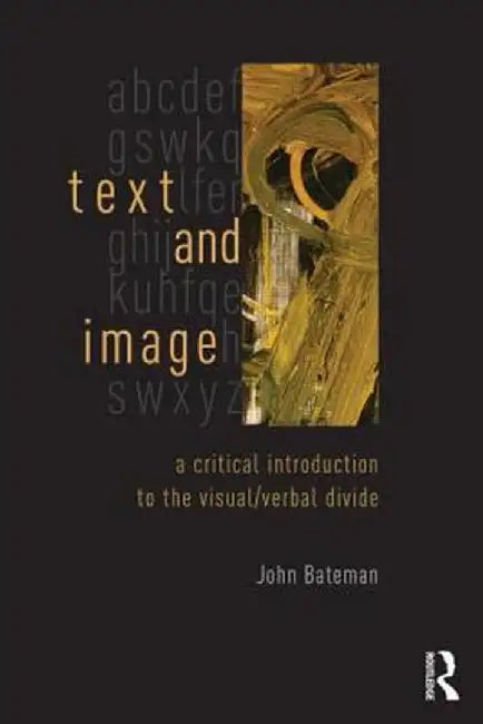 Text and Image: A Critical Introduction to the Visual/Verbal Divide by John Bateman