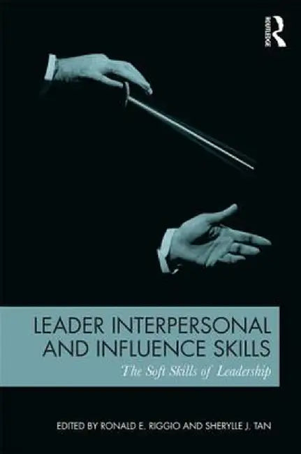 Leader Interpersonal and Influence Skills: The Soft Skills of Leadership by Ronald E. Riggio