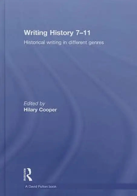 Writing History 7-11: Historical Writing in Different Genres by Hilary Cooper