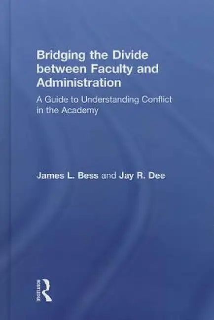 Bridging the Divide between Faculty and Administration: A Guide to Understanding Conflict in the Academy by James L. Bess