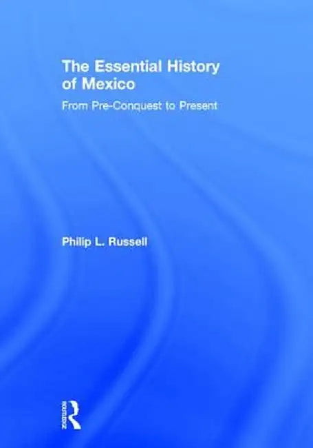 The Essential History of Mexico: From Pre-Conquest to Present by Philip Russell