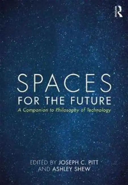 Spaces for the Future: A Companion to Philosophy of Technology by Ashley Shew