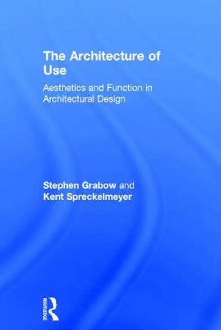 The Architecture of Use: Aesthetics and Function in Architectural Design by Stephen Grabow