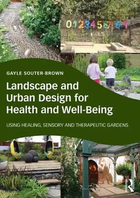 Landscape and Urban Design for Health and Well-Being: Using Healing, Sensory and Therapeutic Gardens by Gayle Souter-Brown