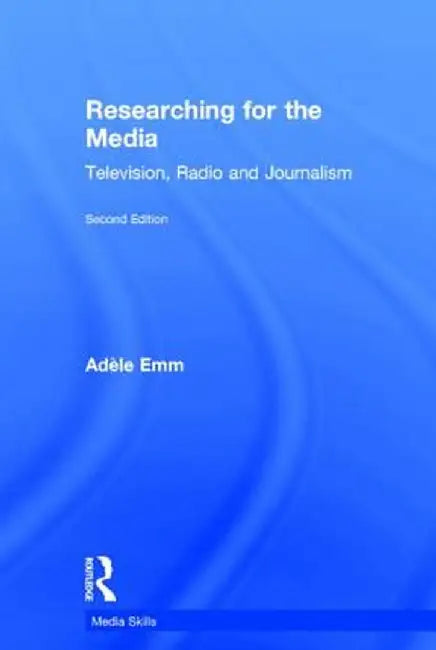 Researching for the Media: Television, Radio and Journalism by Adele Emm