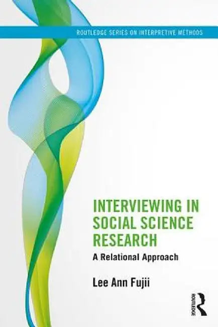Interviewing in Social Science Research: A Relational Approach by Lee Ann Fujii