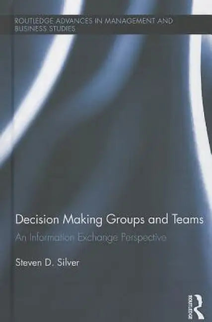 Decision-Making Groups and Teams: An Information Exchange Perspective by Steven Silver