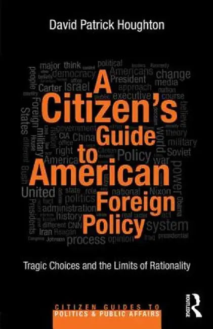 A Citizen's Guide to American Foreign Policy: Tragic Choices and the Limits of Rationality by David Patrick Houghton